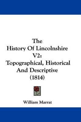 The History Of Lincolnshire V2: Topographical, Historical And Descriptive (1814) on Hardback by William Marrat