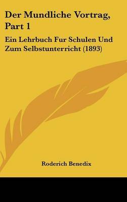 Der Mundliche Vortrag, Part 1: Ein Lehrbuch Fur Schulen Und Zum Selbstunterricht (1893) on Hardback by Roderich Benedix