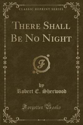 There Shall Be No Night (Classic Reprint) by Robert E. Sherwood image