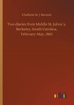 Two Diaries from Middle St. Johns s, Berkeley, South Carolina, February-May, 1865 by Charlotte St J Ravenel image