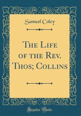 The Life of the REV. Thos; Collins (Classic Reprint) by Samuel Coley image