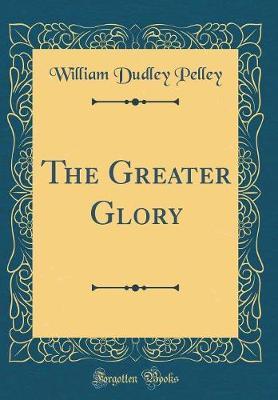 The Greater Glory (Classic Reprint) by William Dudley Pelley image
