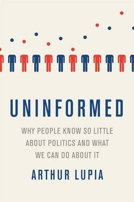 Uninformed Why People Seem to Know So Little about Politics and What We Can Do about It on Hardback by Arthur Lupia