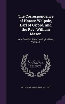 The Correspondence of Horace Walpole, Earl of Orford, and the REV. William Mason on Hardback by William Mason