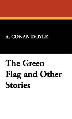 The Green Flag and Other Stories on Hardback by Arthur Conan Doyle