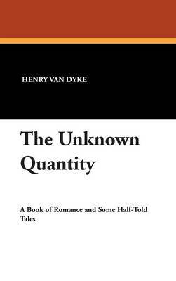 The Unknown Quantity on Hardback by Henry Van Dyke