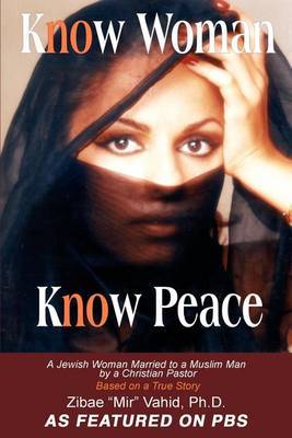 Know Woman Know Peace: A Jewish Woman Married to a Muslim Man by a Christian Pastor by Zibae Mir Vahid, PhD image