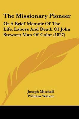 The Missionary Pioneer: Or a Brief Memoir of the Life, Labors and Death of John Stewart; Man of Color (1827) on Paperback by Joseph Mitchell