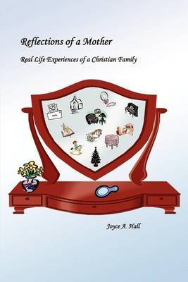 Reflections of a Mother: Real Life Experiences of a Christian Family by Joyce A. Hall image