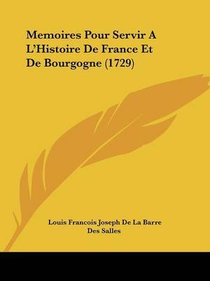 Memoires Pour Servir A L'Histoire De France Et De Bourgogne (1729) on Paperback by Des Salles