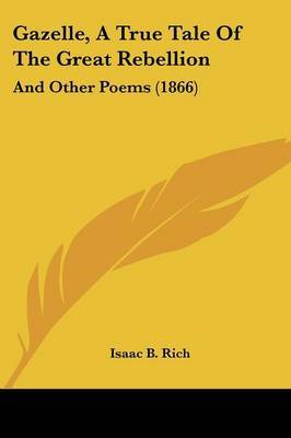 Gazelle, A True Tale Of The Great Rebellion: And Other Poems (1866) on Paperback by Isaac B Rich