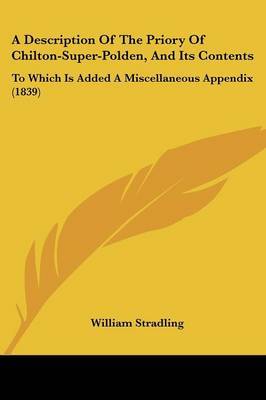 A Description Of The Priory Of Chilton-Super-Polden, And Its Contents: To Which Is Added A Miscellaneous Appendix (1839) on Paperback by William Stradling