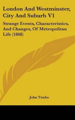 London And Westminster, City And Suburb V1: Strange Events, Characteristics, And Changes, Of Metropolitan Life (1868) by John Timbs image