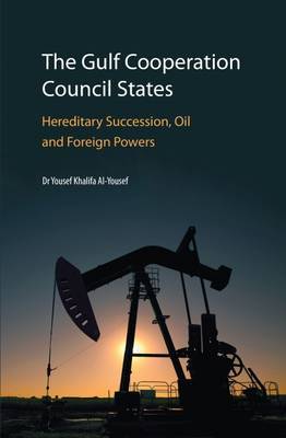 The Gulf Cooperation Council States: Hereditary Succession, Oil and Foreign Powers 2017 on Hardback by Yousef Khalifa Al-Yousef