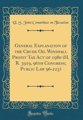 General Explanation of the Crude Oil Windfall Profit Tax Act of 1980 (H. R. 3919, 96th Congress; Public Law 96-223) (Classic Reprint) by U S Joint Committee on Taxation image