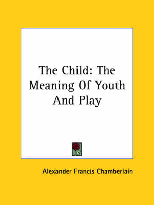 The Child: The Meaning Of Youth And Play by Alexander Francis Chamberlain image