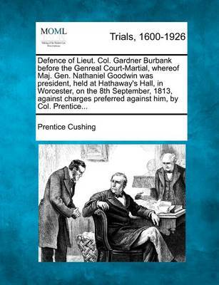 Defence of Lieut. Col. Gardner Burbank Before the Genreal Court-Martial, Whereof Maj. Gen. Nathaniel Goodwin Was President, Held at Hathaway's Hall, in Worcester, on the 8th September, 1813, Against Charges Preferred Against Him, by Col. Prentice... image