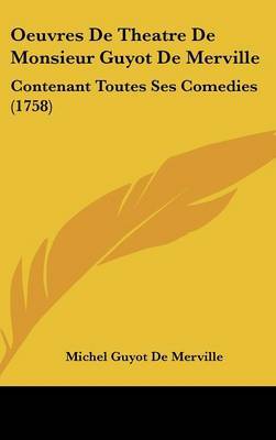 Oeuvres De Theatre De Monsieur Guyot De Merville: Contenant Toutes Ses Comedies (1758) by Michel Guyot De Merville image