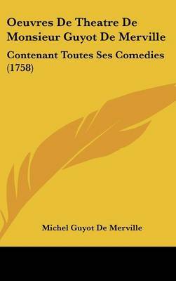 Oeuvres De Theatre De Monsieur Guyot De Merville: Contenant Toutes Ses Comedies (1758) on Hardback by Michel Guyot De Merville