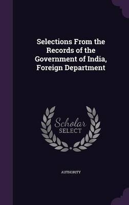 Selections from the Records of the Government of India, Foreign Department on Hardback by Authority