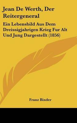 Jean De Werth, Der Reitergeneral: Ein Lebensbild Aus Dem Dreissigjahrigen Krieg Fur Alt Und Jung Dargestellt (1856) on Hardback by Franz Binder