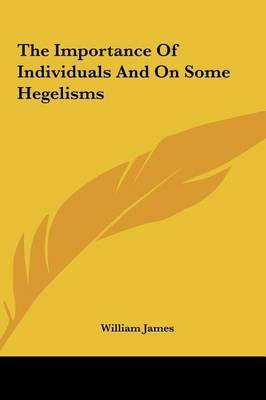 The Importance of Individuals and on Some Hegelisms on Hardback by William James