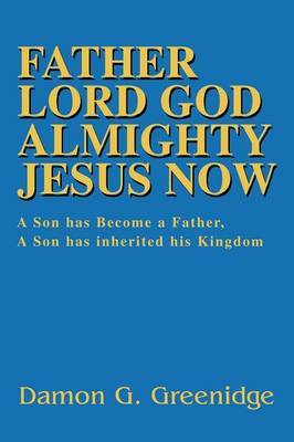 Father Lord God Almighty Jesus Now: A Son Has Become a Father, a Son Has Inherited His Kingdom by Damon Greenidge image