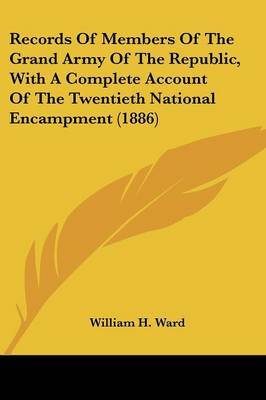 Records of Members of the Grand Army of the Republic, with a Complete Account of the Twentieth National Encampment (1886) on Paperback