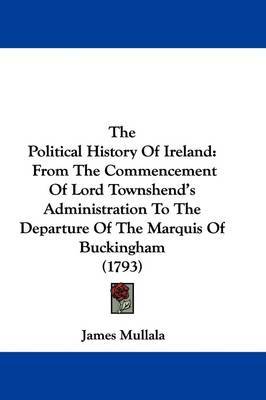 The Political History Of Ireland: From The Commencement Of Lord Townshend's Administration To The Departure Of The Marquis Of Buckingham (1793) by James Mullala image