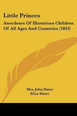 Little Princes: Anecdotes Of Illustrious Children Of All Ages And Countries (1843) on Paperback by Eliza Slater