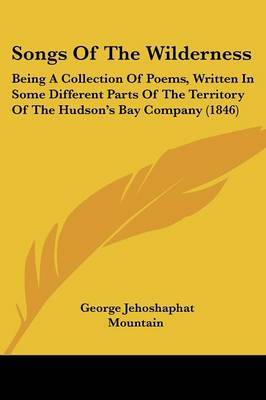 Songs Of The Wilderness: Being A Collection Of Poems, Written In Some Different Parts Of The Territory Of The Hudson's Bay Company (1846) by George Jehoshaphat Mountain image