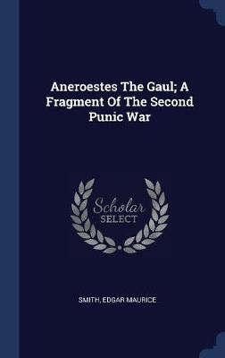 Aneroestes the Gaul; A Fragment of the Second Punic War on Hardback by Smith Edgar Maurice