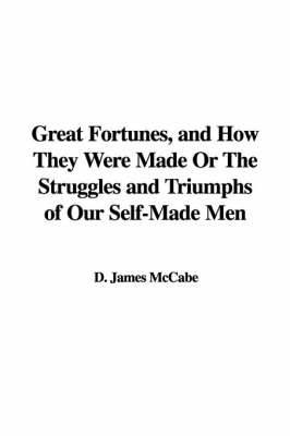 Great Fortunes, and How They Were Made or the Struggles and Triumphs of Our Self-Made Men on Paperback by D. James McCabe