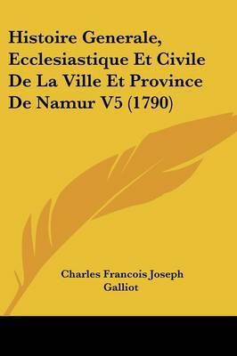 Histoire Generale, Ecclesiastique Et Civile De La Ville Et Province De Namur V5 (1790) on Paperback by Charles Francois Joseph Galliot