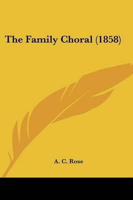 The Family Choral (1858) on Paperback by A C Rose