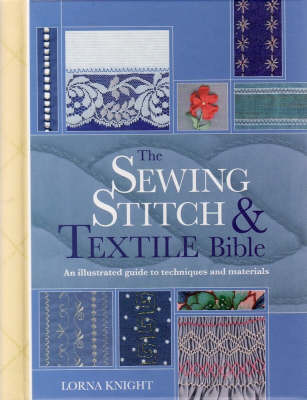 The Sewing Stitch and Textile Bible: A Complete Illustrated Guide to Techniques and Materials by Lorna Knight