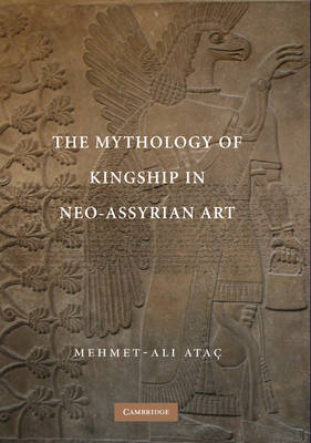 The Mythology of Kingship in Neo-Assyrian Art on Hardback by Mehmet Ali Atac