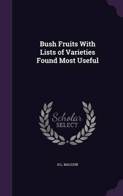 Bush Fruits with Lists of Varieties Found Most Useful on Hardback by H L Macoun