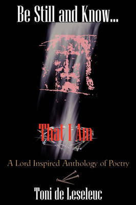Be Still and Know That I Am: A Lord Inspired Anthology of Poetry by Toni de Leseleuc image