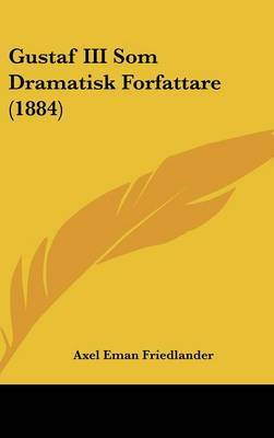 Gustaf III SOM Dramatisk Forfattare (1884) on Hardback by Axel Eman Friedlander