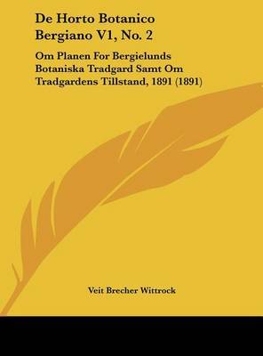 de Horto Botanico Bergiano V1, No. 2: Om Planen for Bergielunds Botaniska Tradgard Samt Om Tradgardens Tillstand, 1891 (1891) on Hardback by Veit Brecher Wittrock