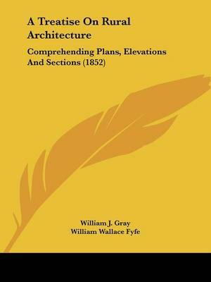 A Treatise on Rural Architecture: Comprehending Plans, Elevations and Sections (1852) by William J Gray image