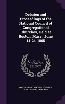 Debates and Proceedings of the National Council of Congregational Churches, Held at Boston, Mass., June 14-24, 1865 by James Manning Winchell Yerrinton image