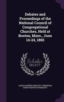 Debates and Proceedings of the National Council of Congregational Churches, Held at Boston, Mass., June 14-24, 1865 image