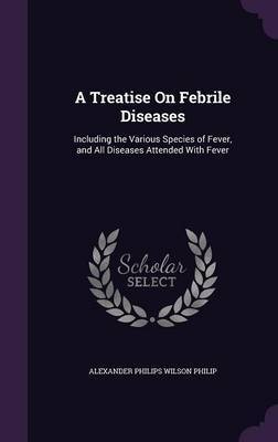 A Treatise on Febrile Diseases by Alexander Philips Wilson Philip image