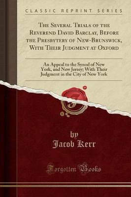 The Several Trials of the Reverend David Barclay, Before the Presbytery of New-Brunswick, with Their Judgment at Oxford by Jacob Kerr