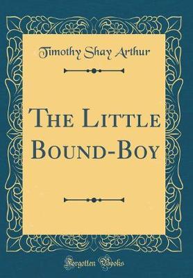 The Little Bound-Boy (Classic Reprint) by Timothy Shay Arthur image