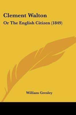 Clement Walton: Or The English Citizen (1849) on Paperback by William Gresley