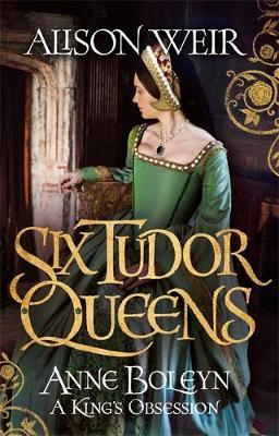 Six Tudor Queens: Anne Boleyn, a King's Obsession by Alison Weir image