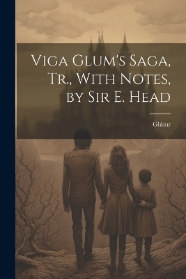Viga Glum's Saga, Tr., With Notes, by Sir E. Head Glumr Book In
